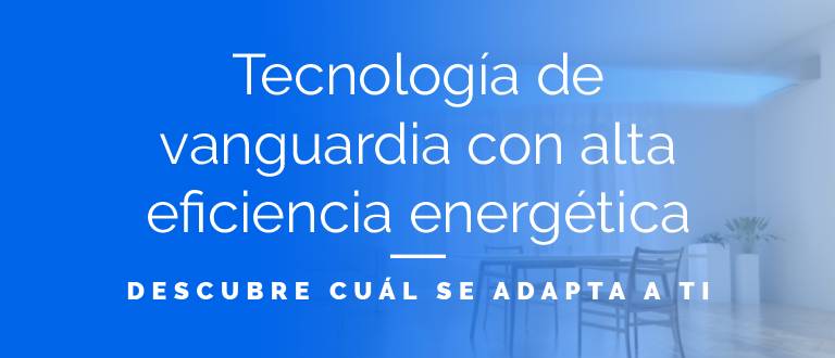 Tecnología de vanguardia con alta eficiencia energética. Descubre cuál se adapta a ti